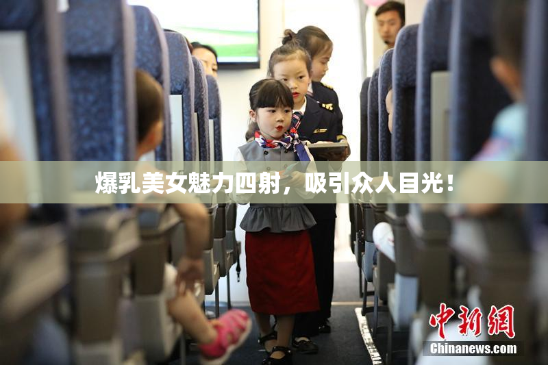 爆乳美女魅力四射，吸引众人目光！