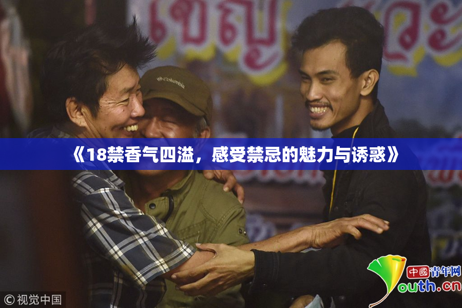 《18禁香气四溢，感受禁忌的魅力与诱惑》