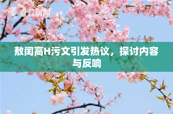敖闰高H污文引发热议，探讨内容与反响