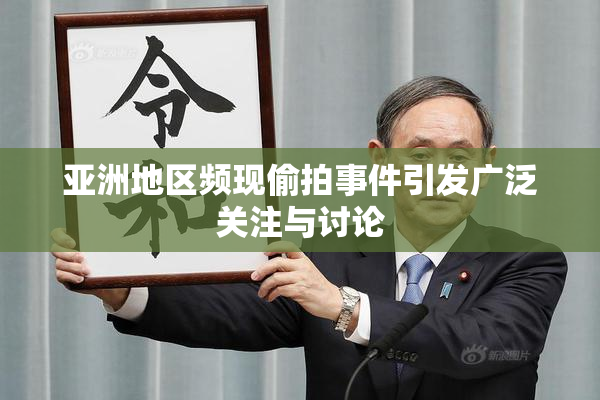亚洲地区频现偷拍事件引发广泛关注与讨论