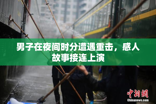 男子在夜间时分遭遇重击，感人故事接连上演