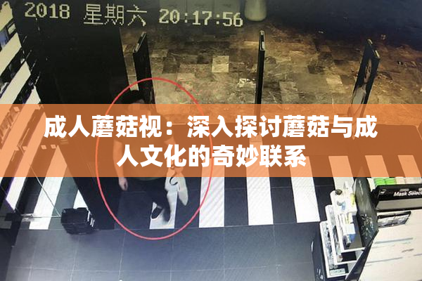 成人蘑菇视：深入探讨蘑菇与成人文化的奇妙联系