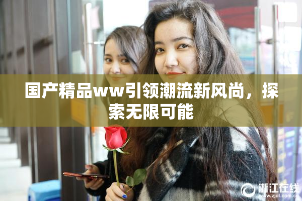 国产精品ww引领潮流新风尚，探索无限可能