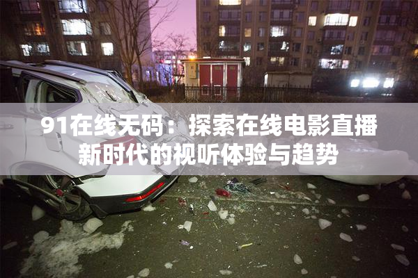 91在线无码：探索在线电影直播新时代的视听体验与趋势