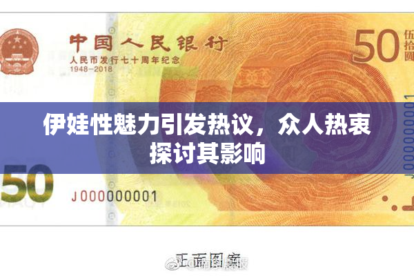 伊娃性魅力引发热议，众人热衷探讨其影响