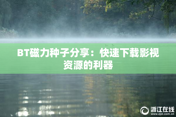 BT磁力种子分享：快速下载影视资源的利器
