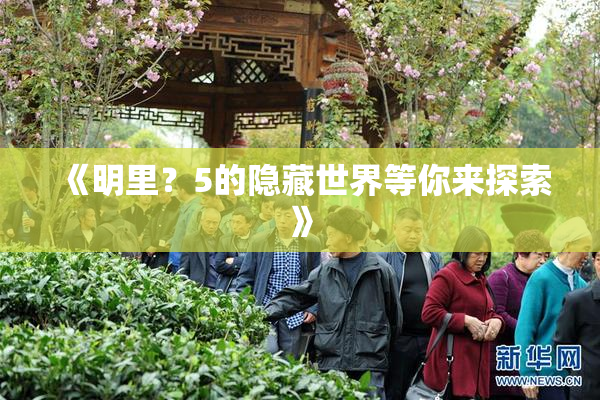 《明里？5的隐藏世界等你来探索》