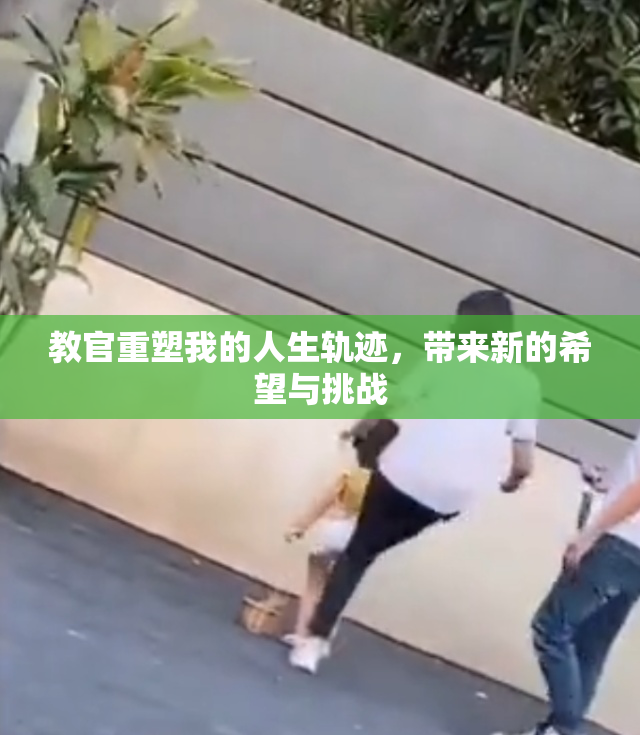 教官重塑我的人生轨迹，带来新的希望与挑战