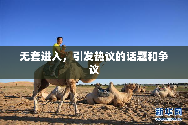 无套进入，引发热议的话题和争议