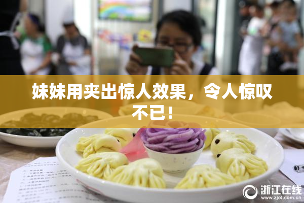 妹妹用夹出惊人效果，令人惊叹不已！