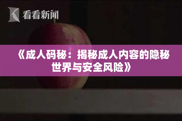 《成人码秘：揭秘成人内容的隐秘世界与安全风险》