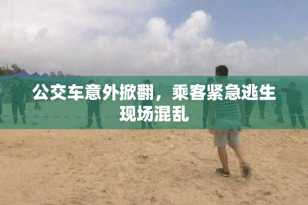 公交车意外掀翻，乘客紧急逃生现场混乱