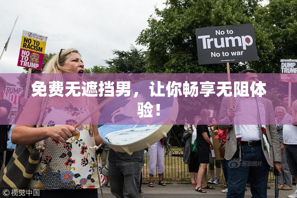 免费无遮挡男，让你畅享无阻体验！