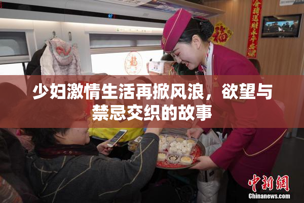 少妇激情生活再掀风浪，欲望与禁忌交织的故事