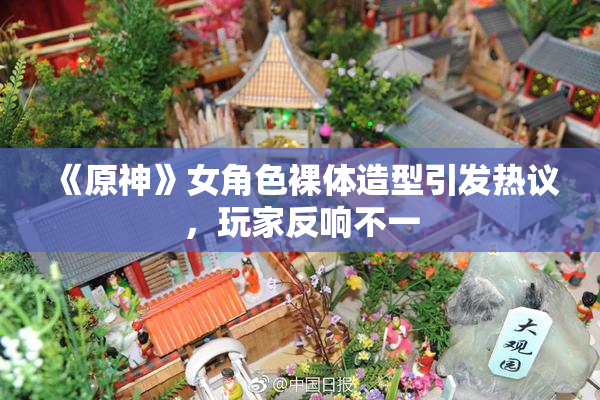 《原神》女角色裸体造型引发热议，玩家反响不一