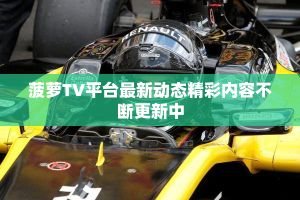 菠萝TV平台最新动态精彩内容不断更新中