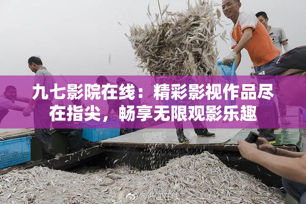 九七影院在线：精彩影视作品尽在指尖，畅享无限观影乐趣