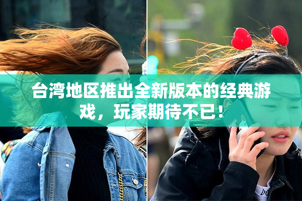 台湾地区推出全新版本的经典游戏，玩家期待不已！