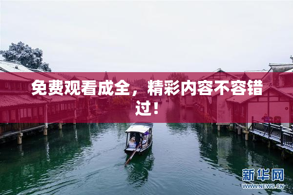 免费观看成全，精彩内容不容错过！