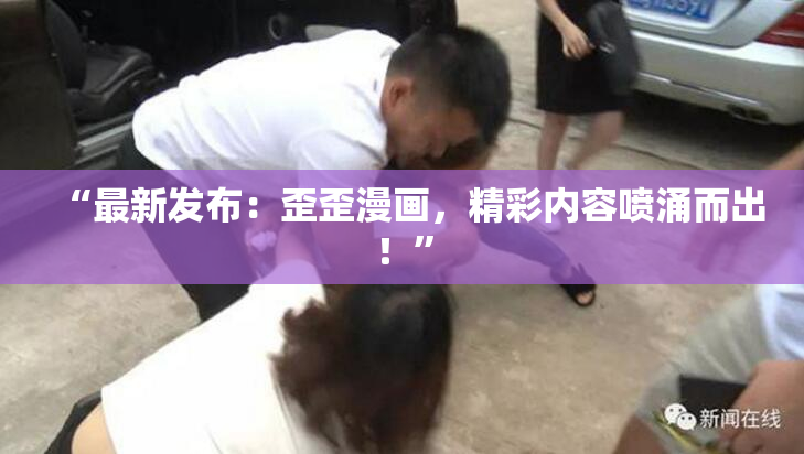 “最新发布：歪歪漫画，精彩内容喷涌而出！”