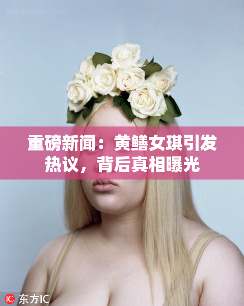 重磅新闻：黄鳝女琪引发热议，背后真相曝光