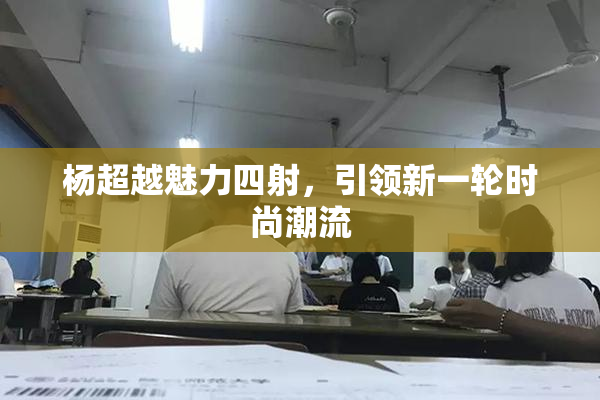 杨超越魅力四射，引领新一轮时尚潮流