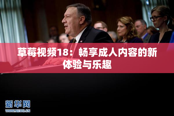 草莓视频18：畅享成人内容的新体验与乐趣