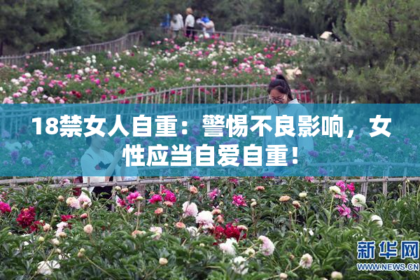 18禁女人自重：警惕不良影响，女性应当自爱自重！