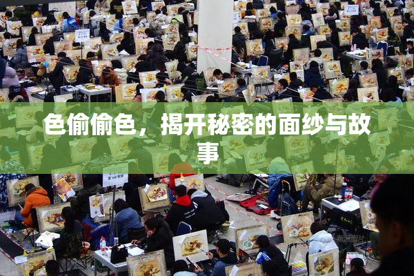 色偷偷色，揭开秘密的面纱与故事