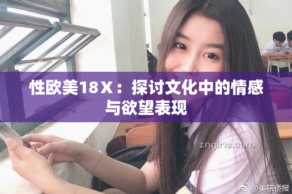 性欧美18Ⅹ：探讨文化中的情感与欲望表现