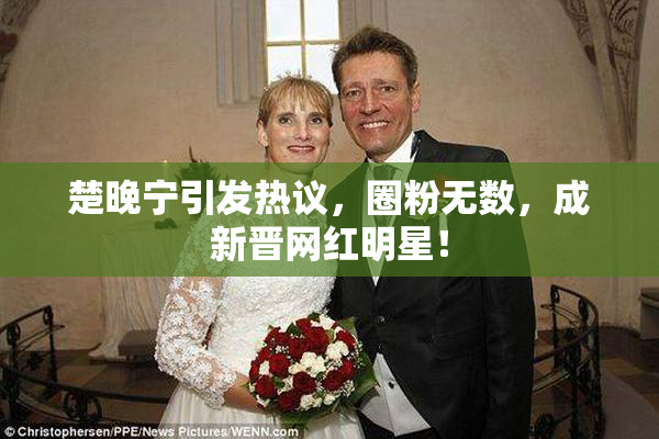 楚晚宁引发热议，圈粉无数，成新晋网红明星！