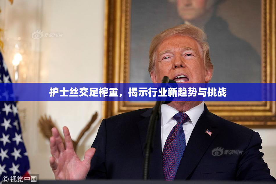 护士丝交足榨重，揭示行业新趋势与挑战