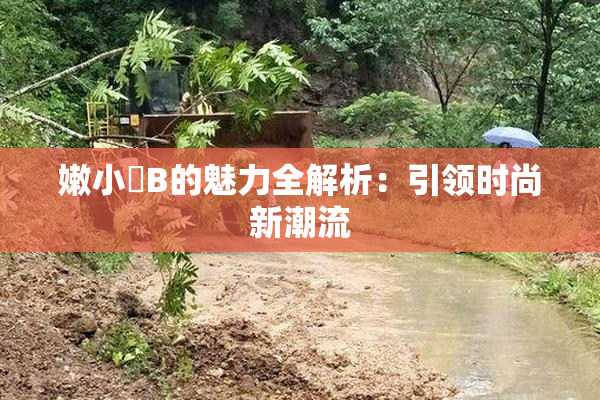 嫩小槡B的魅力全解析：引领时尚新潮流