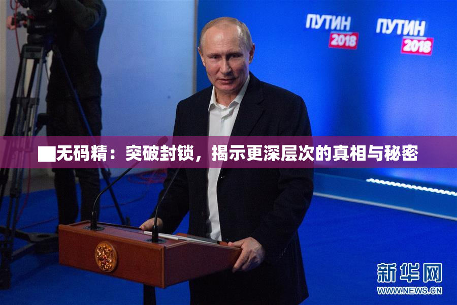 ▇无码精：突破封锁，揭示更深层次的真相与秘密