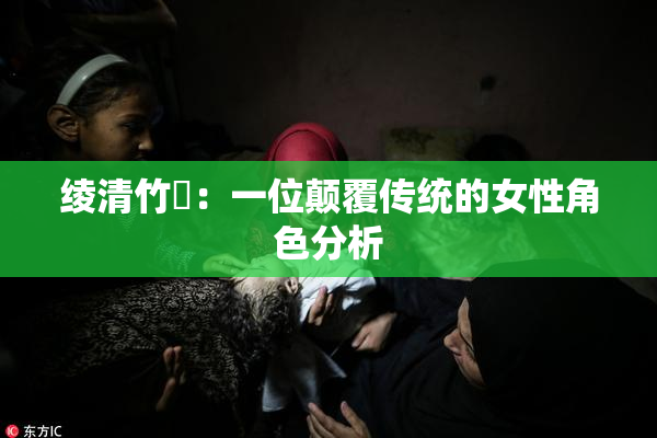 绫清竹婬：一位颠覆传统的女性角色分析