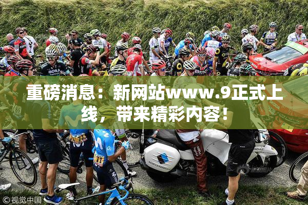 重磅消息：新网站www.9正式上线，带来精彩内容！
