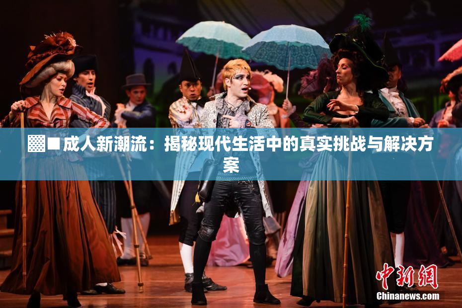 ▓■成人新潮流：揭秘现代生活中的真实挑战与解决方案
