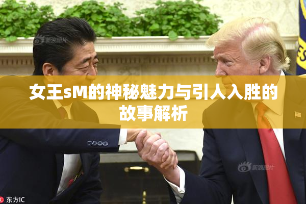 女王sM的神秘魅力与引人入胜的故事解析