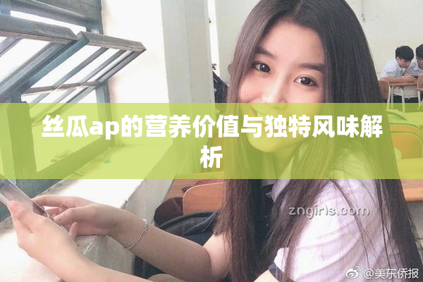丝瓜ap的营养价值与独特风味解析
