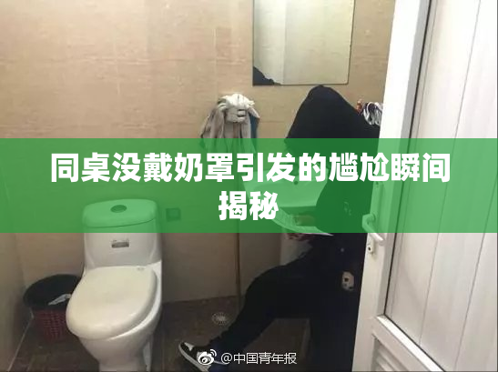 同桌没戴奶罩引发的尴尬瞬间揭秘