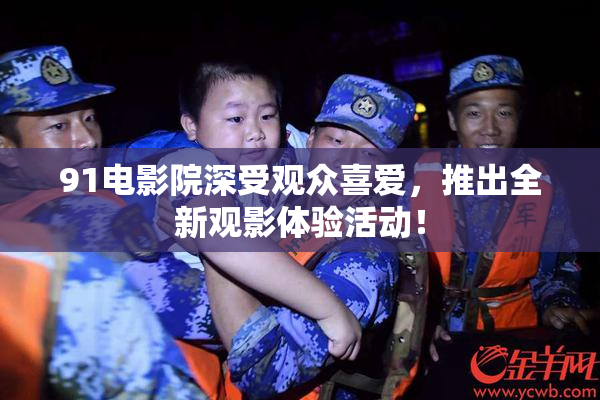 91电影院深受观众喜爱，推出全新观影体验活动！