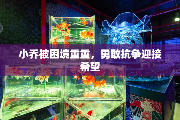 小乔被困境重重，勇敢抗争迎接希望