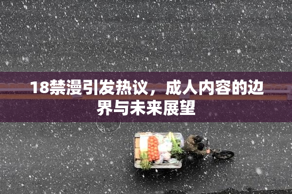 18禁漫引发热议，成人内容的边界与未来展望