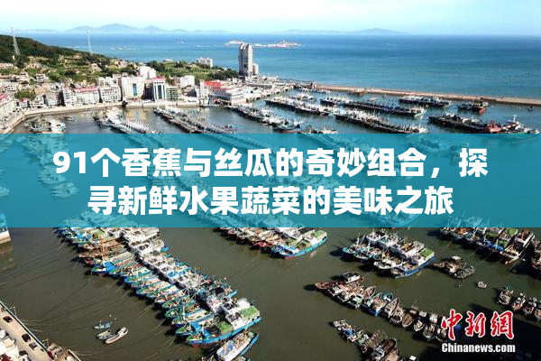91个香蕉与丝瓜的奇妙组合，探寻新鲜水果蔬菜的美味之旅