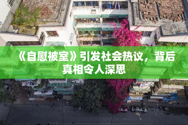 《自慰被室》引发社会热议，背后真相令人深思