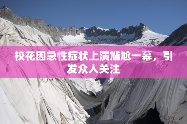 校花因急性症状上演尴尬一幕，引发众人关注