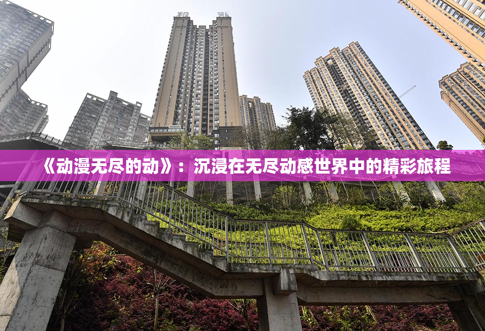 《动漫无尽的动》：沉浸在无尽动感世界中的精彩旅程