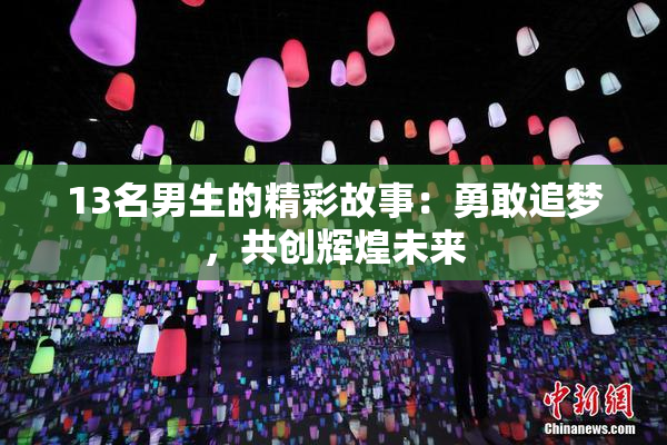 13名男生的精彩故事：勇敢追梦，共创辉煌未来