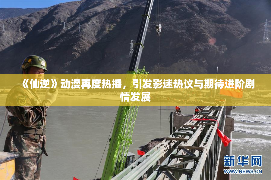 《仙逆》动漫再度热播，引发影迷热议与期待进阶剧情发展