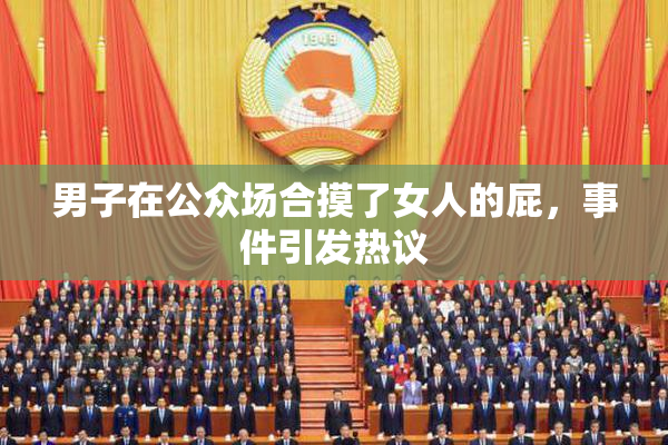 男子在公众场合摸了女人的屁，事件引发热议